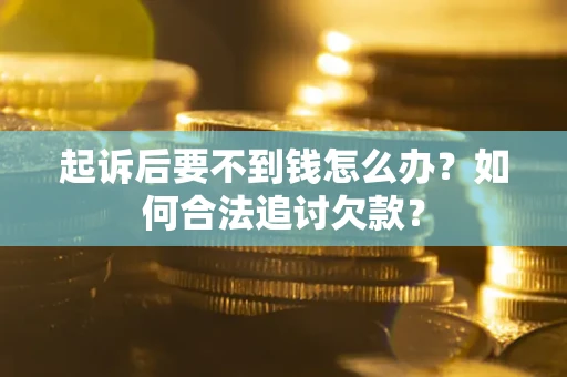 济南起诉后要不到钱怎么办？如何合法追讨欠款？