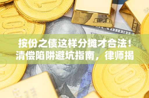 济南按份之债这样分摊才合法！清偿陷阱避坑指南，律师揭秘关键条款