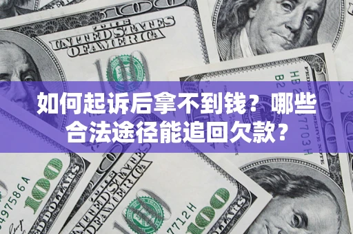 济南如何起诉后拿不到钱？哪些合法途径能追回欠款？
