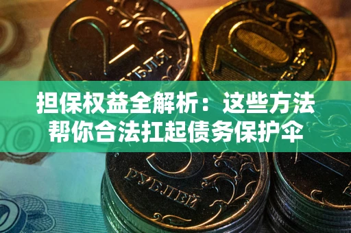 济南担保权益全解析：这些方法帮你合法扛起债务保护伞