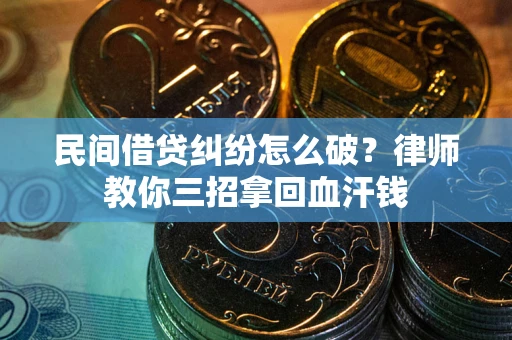 济南民间借贷纠纷怎么破？律师教你三招拿回血汗钱