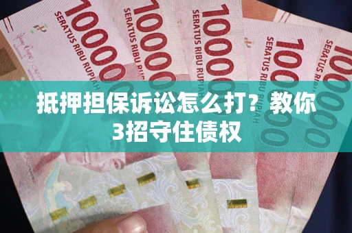 济南抵押担保诉讼怎么打？教你3招守住债权