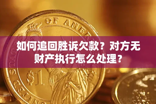 济南如何追回胜诉欠款？对方无财产执行怎么处理？