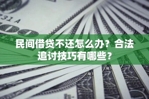 济南民间借贷不还怎么办？合法追讨技巧有哪些？