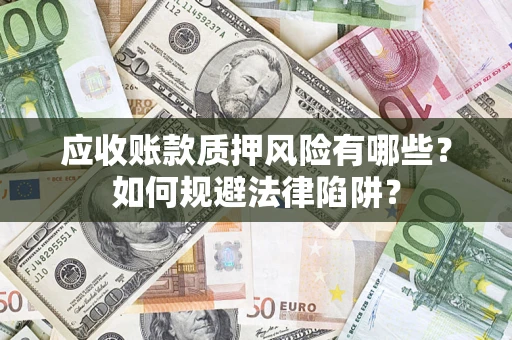 济南应收账款质押风险有哪些？如何规避法律陷阱？