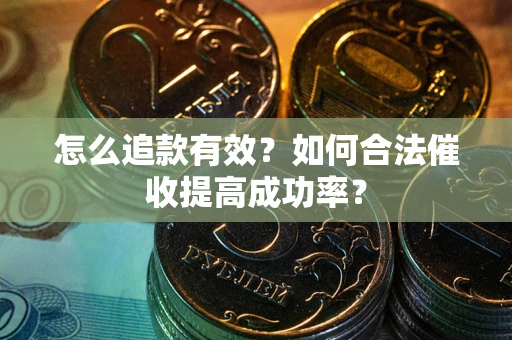 济南怎么追款有效？如何合法催收提高成功率？
