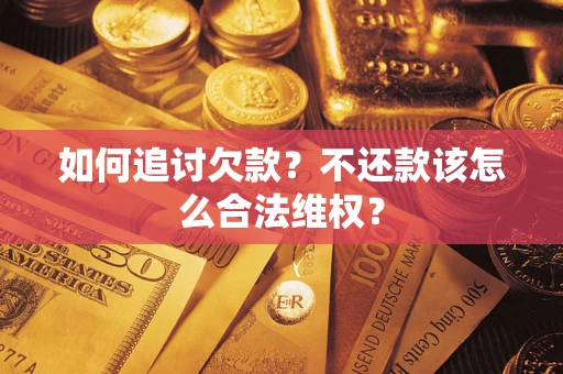 济南如何追讨欠款？不还款该怎么合法维权？
