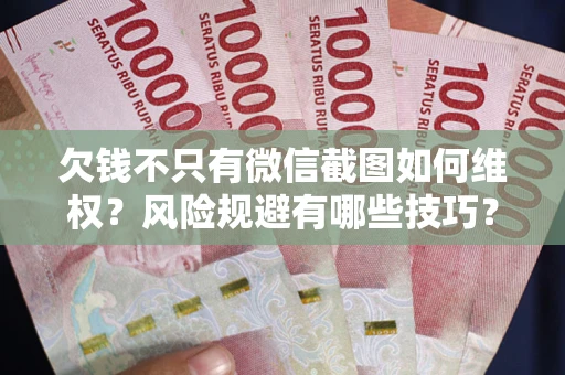 济南欠钱不只有微信截图如何维权？风险规避有哪些技巧？
