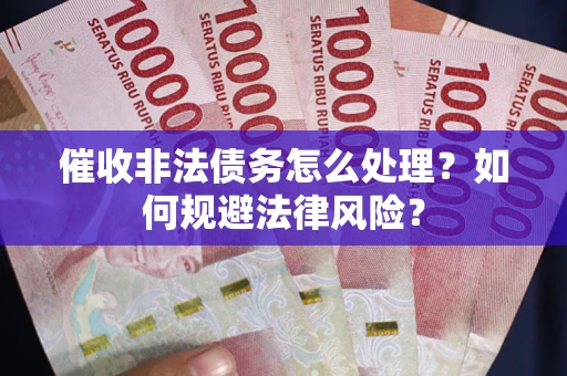 济南催收非法债务怎么处理？如何规避法律风险？