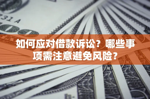济南如何应对借款诉讼？哪些事项需注意避免风险？