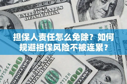 济南担保人责任怎么免除？如何规避担保风险不被连累？