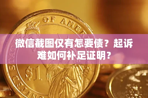 济南微信截图仅有怎要债？起诉难如何补足证明？