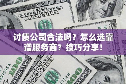 济南讨债公司合法吗？怎么选靠谱服务商？技巧分享！