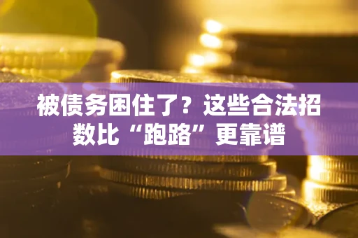济南被债务困住了？这些合法招数比“跑路”更靠谱