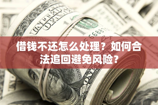 济南借钱不还怎么处理？如何合法追回避免风险？