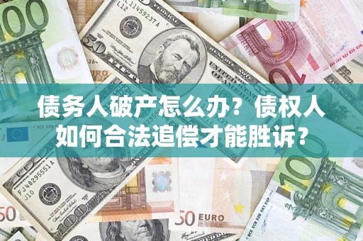 济南债务人破产怎么办？债权人如何合法追偿才能胜诉？
