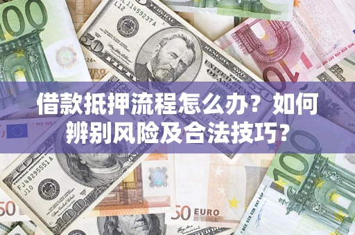 济南借款抵押流程怎么办？如何辨别风险及合法技巧？