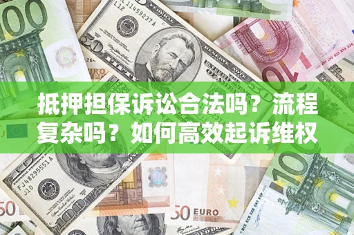 济南抵押担保诉讼合法吗？流程复杂吗？如何高效起诉维权？