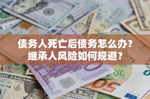 济南债务人死亡后债务怎么办？继承人风险如何规避？