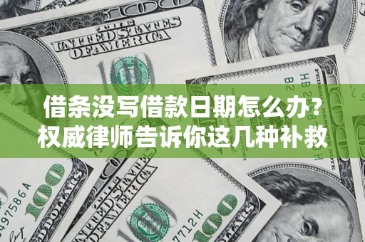 济南借条没写借款日期怎么办？权威律师告诉你这几种补救方法！
