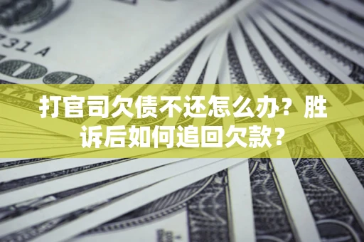 济南打官司欠债不还怎么办？胜诉后如何追回欠款？