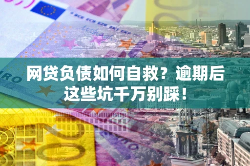 济南网贷负债如何自救？逾期后这些坑千万别踩！