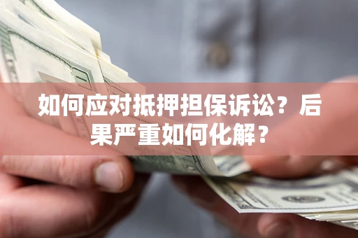 济南如何应对抵押担保诉讼？后果严重如何化解？