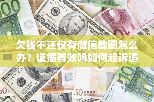 济南欠钱不还仅有微信截图怎么办？证据有效吗如何起诉追回欠款？