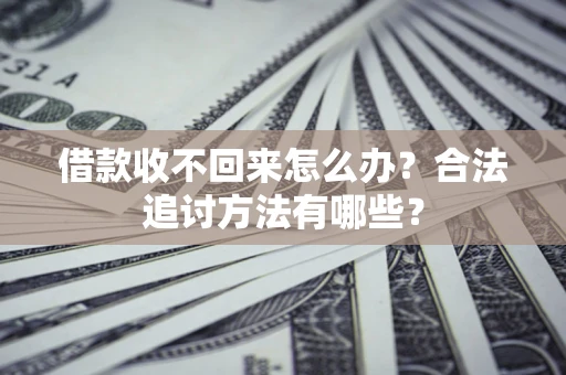 济南借款收不回来怎么办？合法追讨方法有哪些？