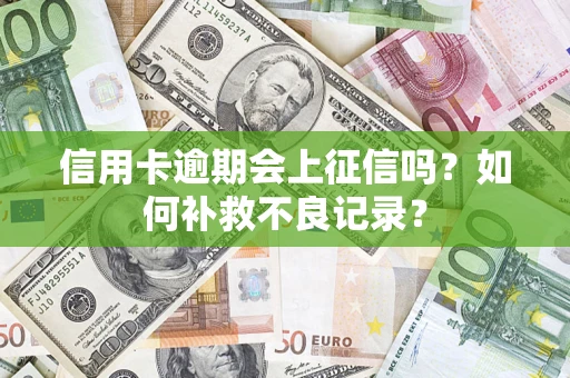 济南信用卡逾期会上征信吗？如何补救不良记录？