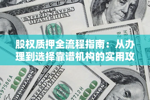 济南股权质押全流程指南：从办理到选择靠谱机构的实用攻略
