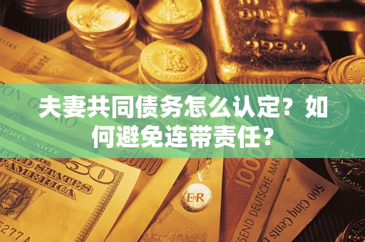 济南夫妻共同债务怎么认定？如何避免连带责任？