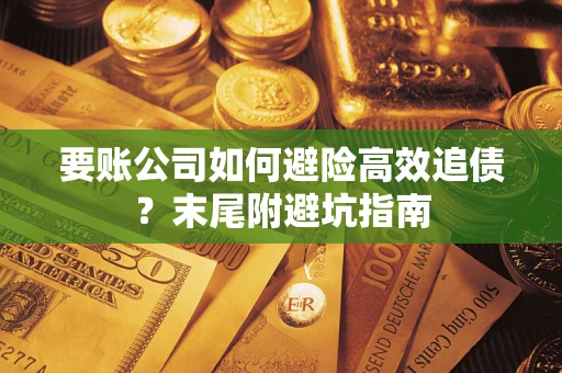 济南要账公司如何避险高效追债？末尾附避坑指南