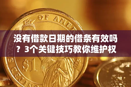 济南没有借款日期的借条有效吗？3个关键技巧教你维护权益