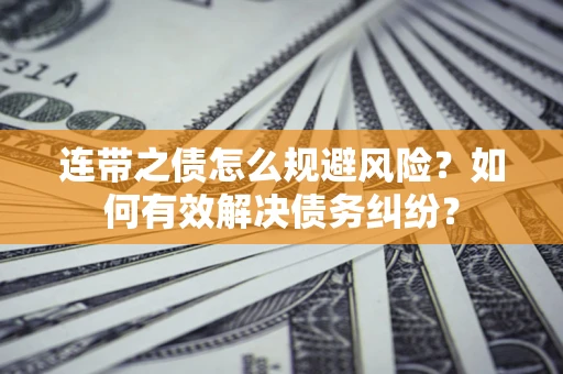 济南连带之债怎么规避风险？如何有效解决债务纠纷？