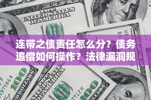 济南连带之债责任怎么分？债务追偿如何操作？法律漏洞规避指南