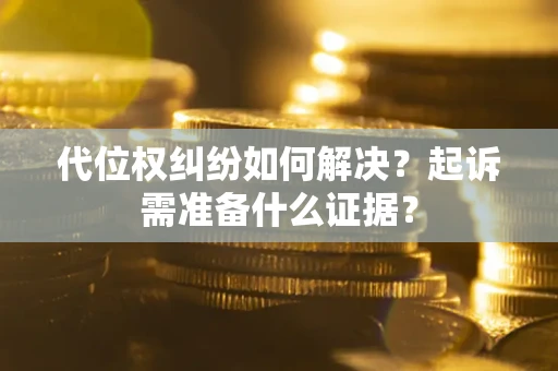 济南代位权纠纷如何解决？起诉需准备什么证据？