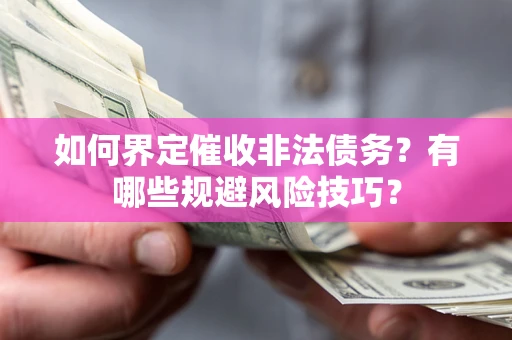 济南如何界定催收非法债务？有哪些规避风险技巧？