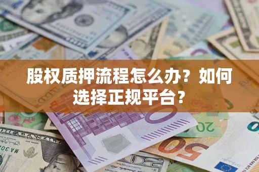 济南股权质押流程怎么办？如何选择正规平台？