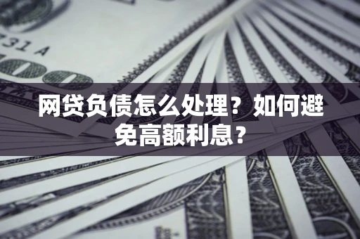 济南网贷负债怎么处理？如何避免高额利息？