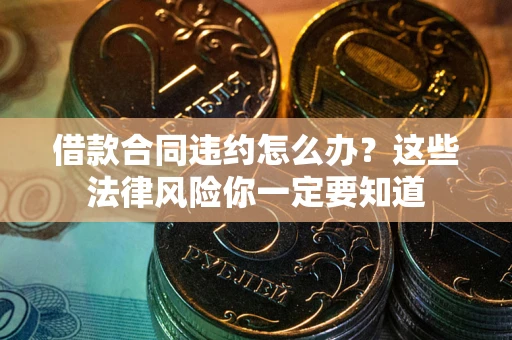 济南借款合同违约怎么办？这些法律风险你一定要知道
