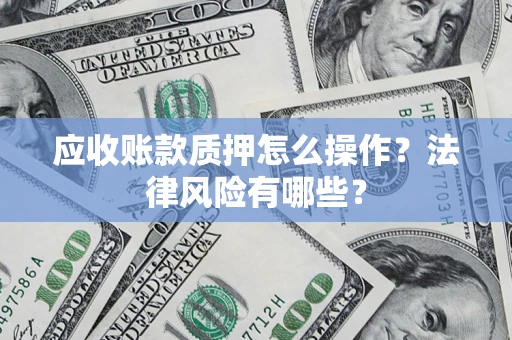 济南应收账款质押怎么操作？法律风险有哪些？