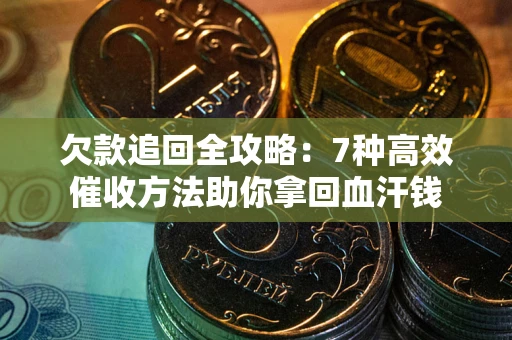 济南欠款追回全攻略：7种高效催收方法助你拿回血汗钱