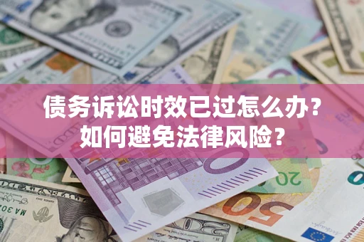 济南债务诉讼时效已过怎么办？如何避免法律风险？