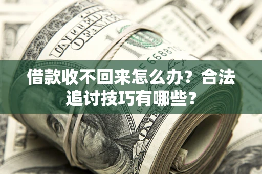济南借款收不回来怎么办？合法追讨技巧有哪些？
