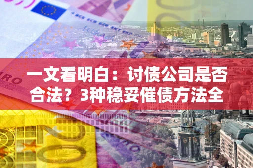 济南一文看明白：讨债公司是否合法？3种稳妥催债方法全解析