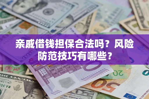 济南亲戚借钱担保合法吗？风险防范技巧有哪些？