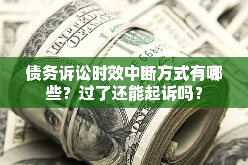 济南债务诉讼时效中断方式有哪些？过了还能起诉吗？