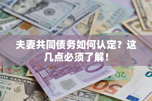 济南夫妻共同债务如何认定？这几点必须了解！