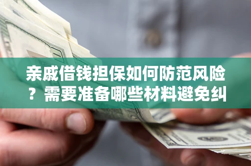 济南亲戚借钱担保如何防范风险？需要准备哪些材料避免纠纷？